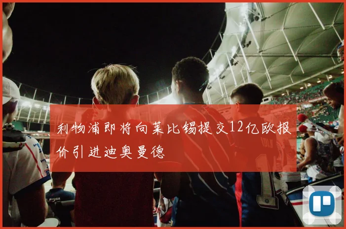 利物浦即将向莱比锡提交12亿欧报价引进迪奥曼德