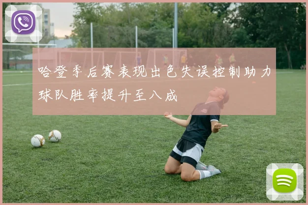 哈登季后赛表现出色失误控制助力球队胜率提升至八成
