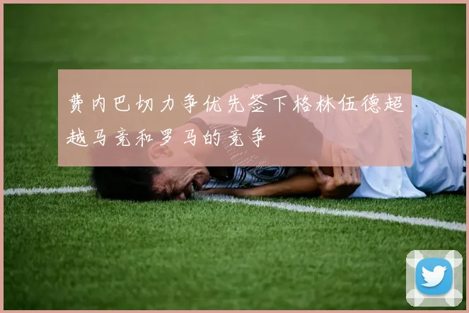 费内巴切力争优先签下格林伍德超越马竞和罗马的竞争
