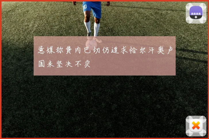 意媒称费内巴切仍追求恰尔汗奥卢国米坚决不卖