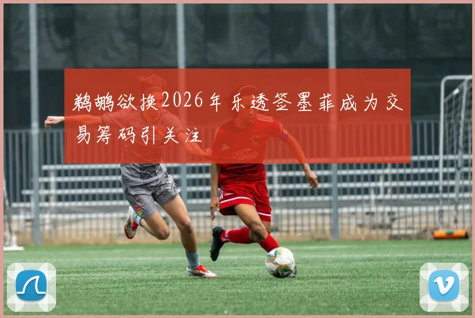 鹈鹕欲换2026年乐透签墨菲成为交易筹码引关注