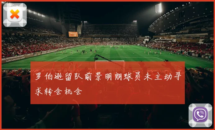 罗伯逊留队前景明朗球员未主动寻求转会机会