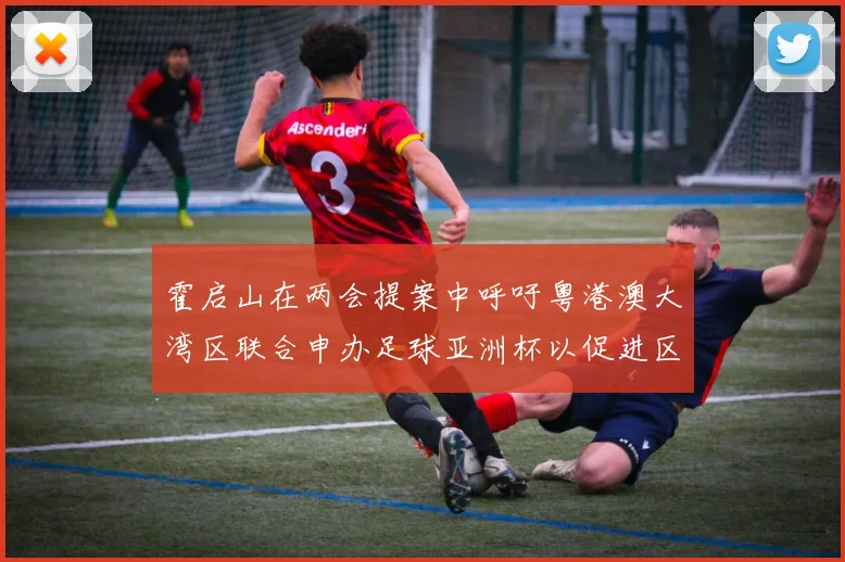 霍启山在两会提案中呼吁粤港澳大湾区联合申办足球亚洲杯以促进区域发展