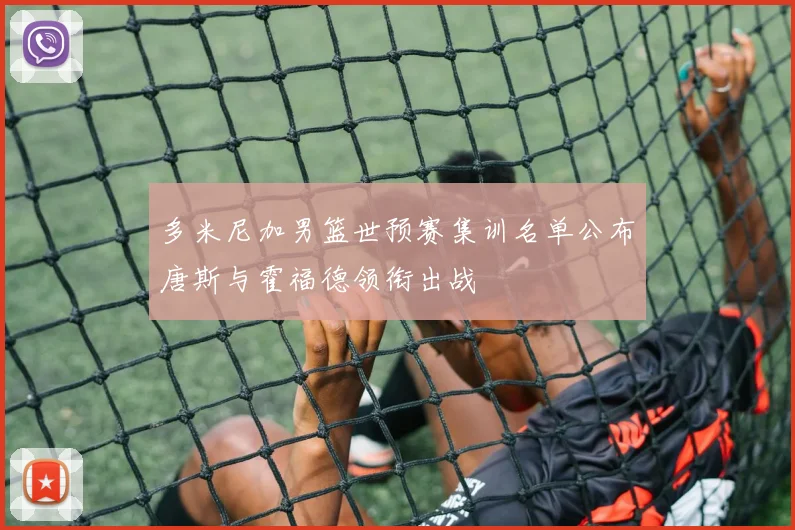 多米尼加男篮世预赛集训名单公布唐斯与霍福德领衔出战