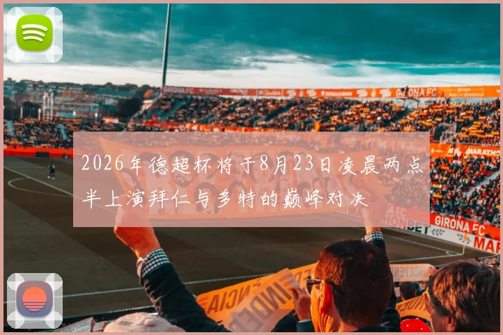 2026年德超杯将于8月23日凌晨两点半上演拜仁与多特的巅峰对决